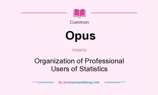 What does Opus mean? It stands for Organization of Professional Users of Statistics