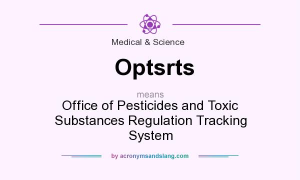 What does Optsrts mean? It stands for Office of Pesticides and Toxic Substances Regulation Tracking System