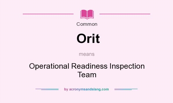 What does Orit mean? It stands for Operational Readiness Inspection Team