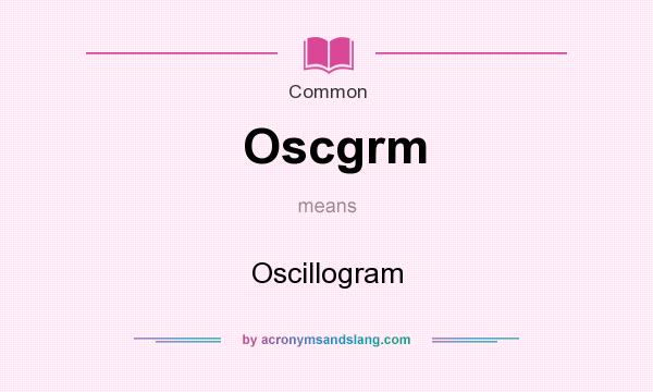 What does Oscgrm mean? It stands for Oscillogram