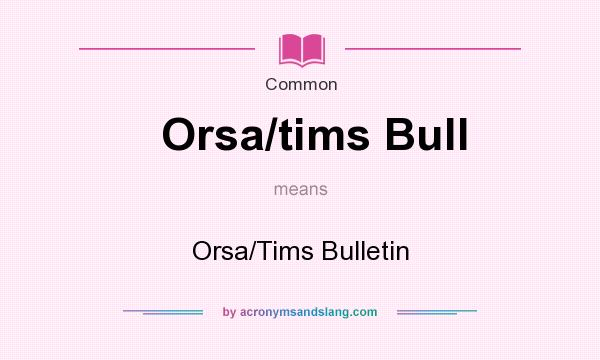 What does Orsa/tims Bull mean? It stands for Orsa/Tims Bulletin