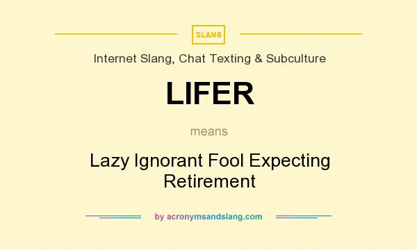 What does LIFER mean? It stands for Lazy Ignorant Fool Expecting Retirement