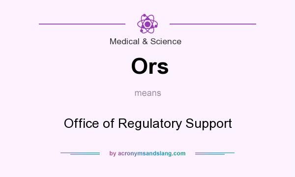 What does Ors mean? It stands for Office of Regulatory Support