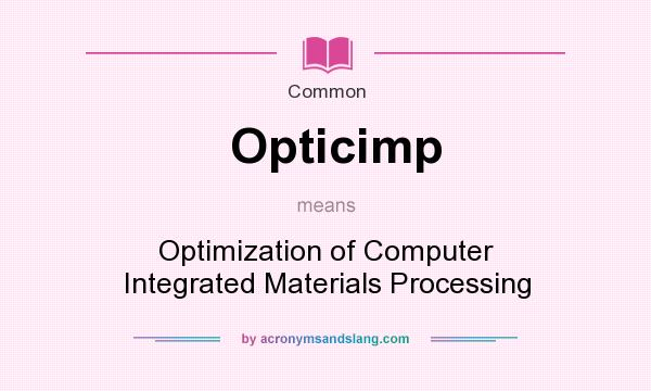 What does Opticimp mean? It stands for Optimization of Computer Integrated Materials Processing