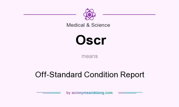 What does Oscr mean? It stands for Off-Standard Condition Report