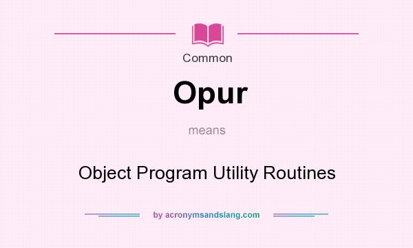 What does Opur mean? It stands for Object Program Utility Routines