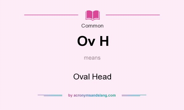 What does Ov H mean? It stands for Oval Head