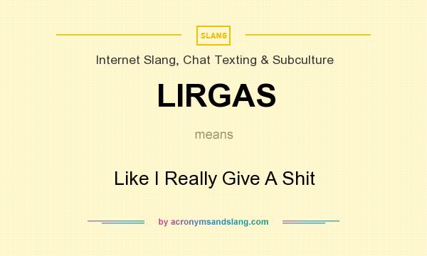 What does LIRGAS mean? It stands for Like I Really Give A Shit