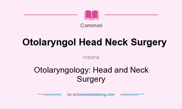What does Otolaryngol Head Neck Surgery mean? It stands for Otolaryngology: Head and Neck Surgery