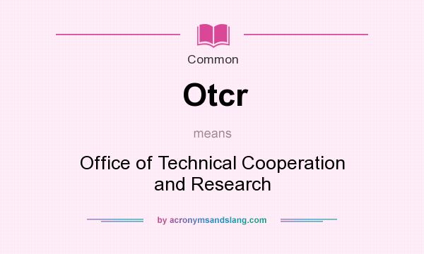 What does Otcr mean? It stands for Office of Technical Cooperation and Research