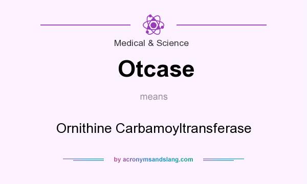 What does Otcase mean? It stands for Ornithine Carbamoyltransferase