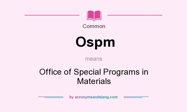 What does Ospm mean? It stands for Office of Special Programs in Materials