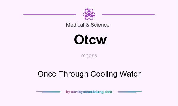 What does Otcw mean? It stands for Once Through Cooling Water