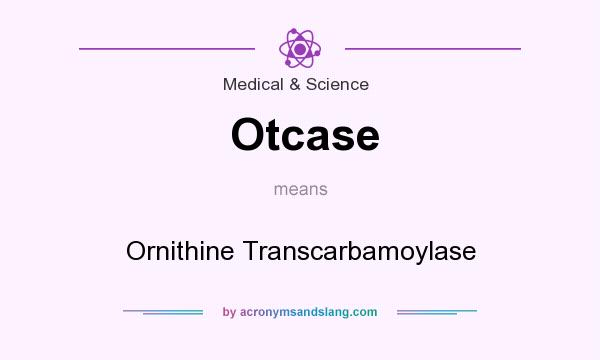 What does Otcase mean? It stands for Ornithine Transcarbamoylase