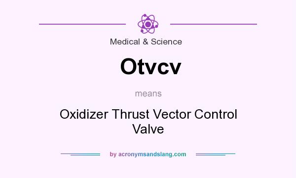 What does Otvcv mean? It stands for Oxidizer Thrust Vector Control Valve