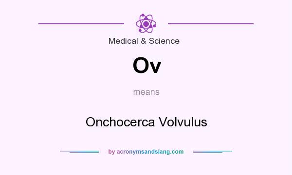 What does Ov mean? It stands for Onchocerca Volvulus