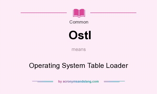 What does Ostl mean? It stands for Operating System Table Loader