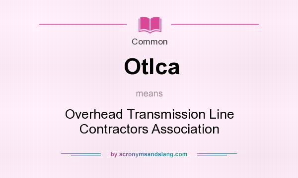 What does Otlca mean? It stands for Overhead Transmission Line Contractors Association