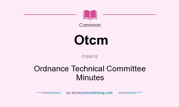 What does Otcm mean? It stands for Ordnance Technical Committee Minutes