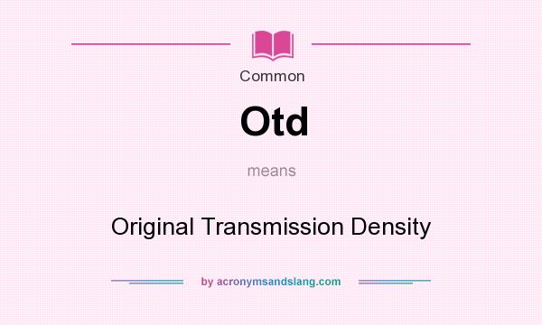 What does Otd mean? It stands for Original Transmission Density