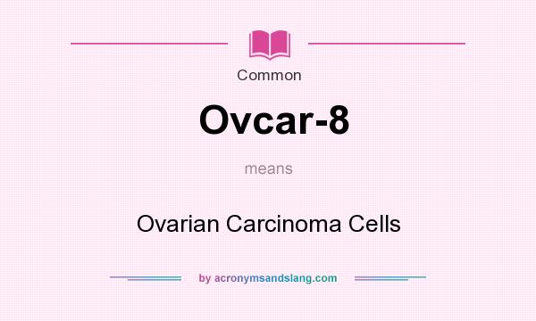 What does Ovcar-8 mean? It stands for Ovarian Carcinoma Cells