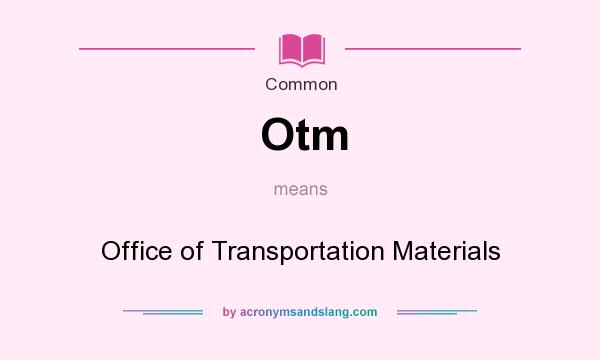What does Otm mean? It stands for Office of Transportation Materials