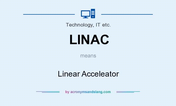 What does LINAC mean? It stands for Linear Acceleator