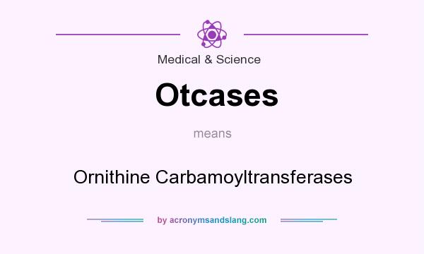 What does Otcases mean? It stands for Ornithine Carbamoyltransferases
