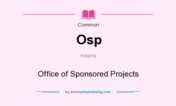 What does Osp mean? It stands for Office of Sponsored Projects