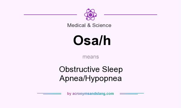 What does Osa/h mean? It stands for Obstructive Sleep Apnea/Hypopnea