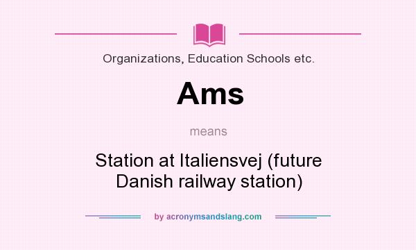 What does Ams mean? It stands for Station at Italiensvej (future Danish railway station)