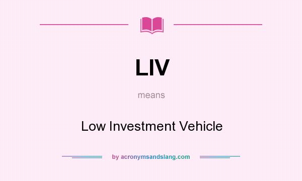 What does LIV mean? It stands for Low Investment Vehicle