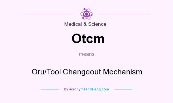 What does Otcm mean? It stands for Oru/Tool Changeout Mechanism
