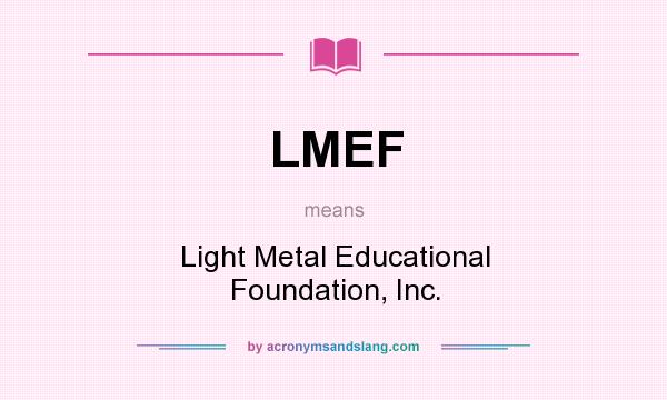 What does LMEF mean? It stands for Light Metal Educational Foundation, Inc.