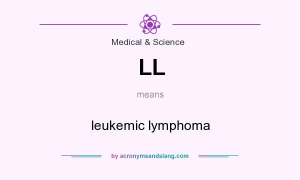 What does LL mean? It stands for leukemic lymphoma