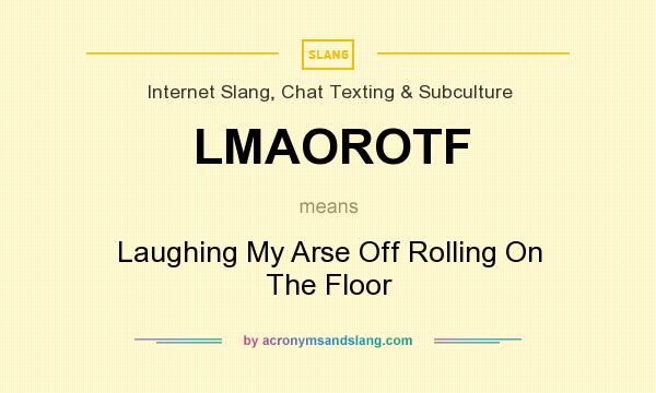 What does LMAOROTF mean? It stands for Laughing My Arse Off Rolling On The Floor