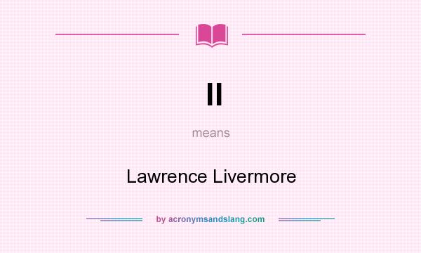 What does ll mean? It stands for Lawrence Livermore