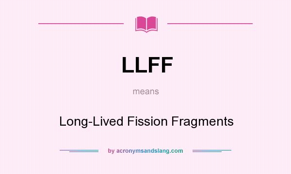 What does LLFF mean? It stands for Long-Lived Fission Fragments