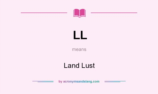 What does LL mean? It stands for Land Lust