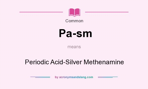 What does Pa-sm mean? It stands for Periodic Acid-Silver Methenamine