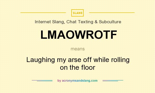 What does LMAOWROTF mean? It stands for Laughing my arse off while rolling on the floor