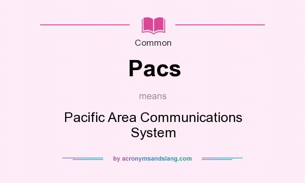What does Pacs mean? It stands for Pacific Area Communications System