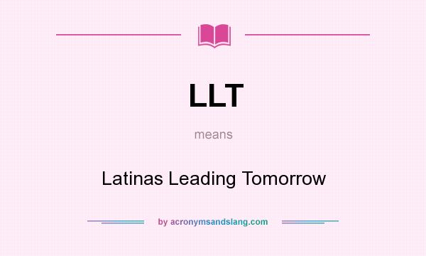 What does LLT mean? It stands for Latinas Leading Tomorrow
