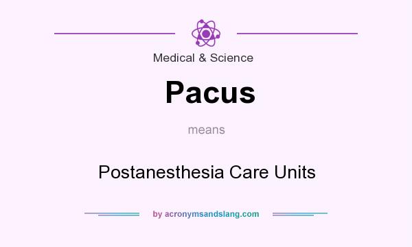 What does Pacus mean? It stands for Postanesthesia Care Units