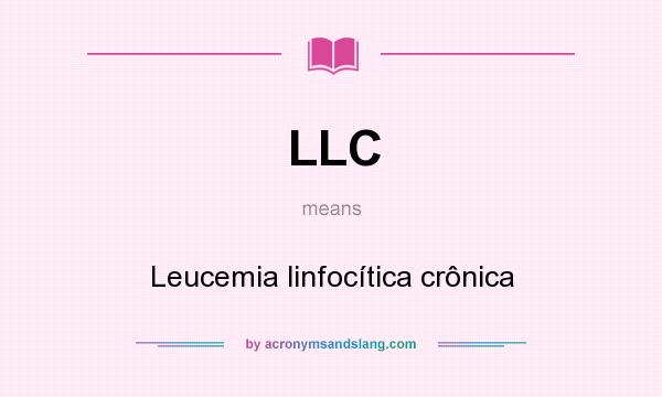 What does LLC mean? It stands for Leucemia linfocítica crônica