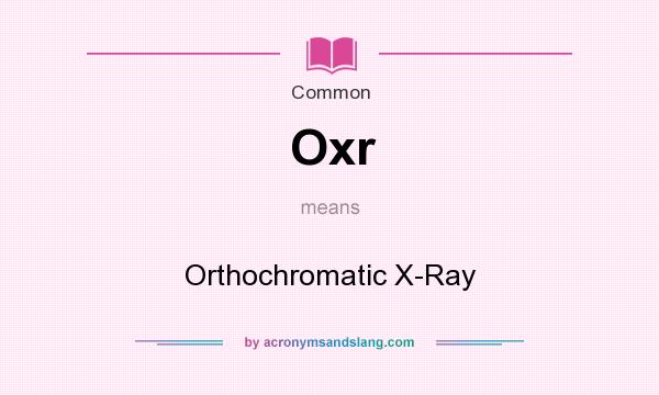 What does Oxr mean? It stands for Orthochromatic X-Ray