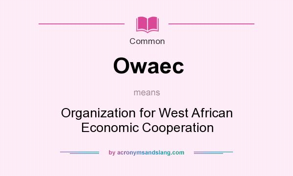 What does Owaec mean? It stands for Organization for West African Economic Cooperation