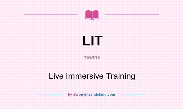 What does LIT mean? It stands for Live Immersive Training