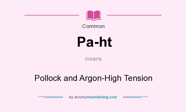 What does Pa-ht mean? It stands for Pollock and Argon-High Tension