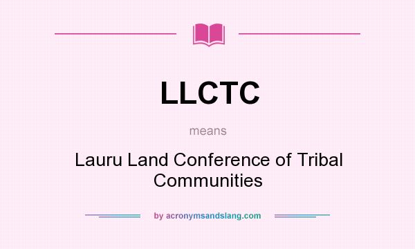 What does LLCTC mean? It stands for Lauru Land Conference of Tribal Communities